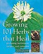 Growing 101 Herbs that Heal: Gardening Techniques, recipes and Remedies